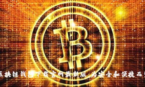 区块链钱包下载官网最新版：为安全和便捷而生