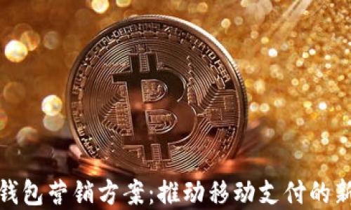
数字钱包营销方案：推动移动支付的新引擎