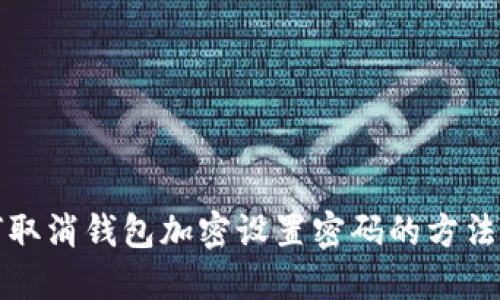 如何取消钱包加密设置密码的方法详解