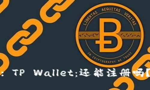 : TP Wallet：还能注册吗？
