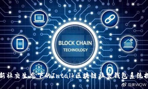 创新社交生态下的Intalk区块链社交钱包系统探析