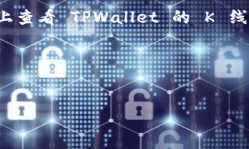 提示：您可以在交易平台的官方网站或移动应用程序上查看 TPWallet 的 K 线图。通常在市场或者交易页面会显示相关的图表数据。

以下是您所需格式的和关键词：


TPWallet：如何有效查看K线图