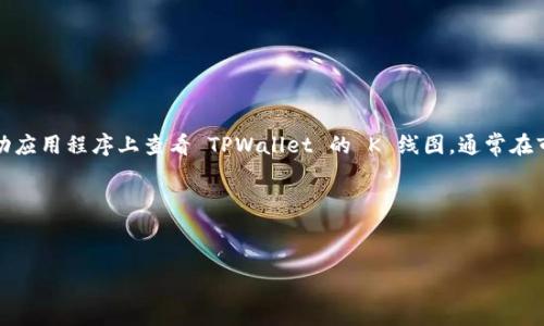 提示：您可以在交易平台的官方网站或移动应用程序上查看 TPWallet 的 K 线图。通常在市场或者交易页面会显示相关的图表数据。

以下是您所需格式的和关键词：


TPWallet：如何有效查看K线图