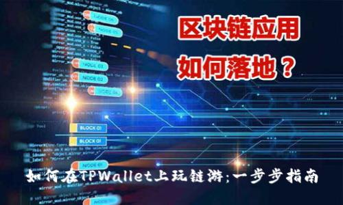 如何在TPWallet上玩链游：一步步指南