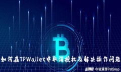 如何在TPWallet中取消授权及解决操作问题