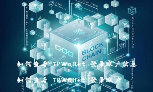 如何查看 TPWallet 登录账户信息

如何查看 TPWallet 登录账户