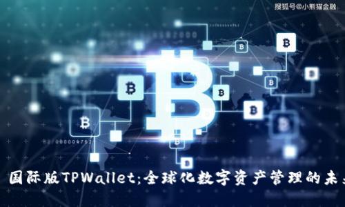: 国际版TPWallet：全球化数字资产管理的未来