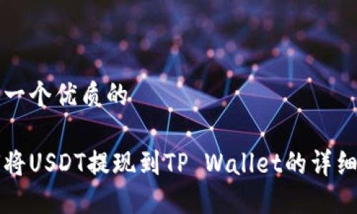 思考一个优质的

如何将USDT提现到TP Wallet的详细指南