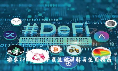 思考一个优质的  
安卓TPWallet下载流程详解与使用指南