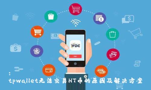 :
tpwallet无法交易HT币的原因及解决方案