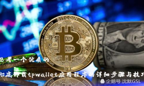思考一个优质的

彻底卸载tpwallet应用程序的详细步骤与技巧