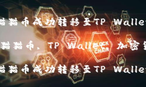 如何将猫猫币成功转移至TP Wallet

关键词：猫猫币, TP Wallet, 加密货币转移

如何将猫猫币成功转移至TP Wallet