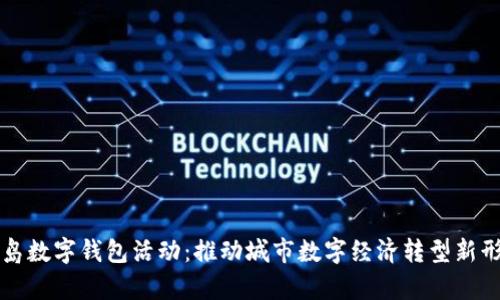 青岛数字钱包活动：推动城市数字经济转型新形态