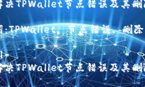 如何解决TPWallet节点错误及其删除方法

关键词：TPWallet, 节点错误, 删除方法

```xml
如何解决TPWallet节点错误及其删除方法