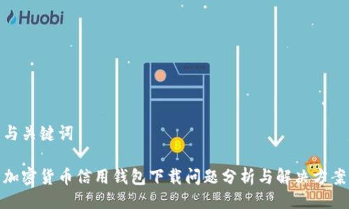 与关键词

加密货币信用钱包下载问题分析与解决方案