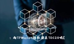: 向TPWallet转账都是TRC20吗