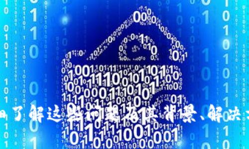 关于TP Wallet可能出现的问题，如果您希望详细了解这些问题及其背景、解决方案等内容，请确认一下，我将继续为您整理信息。