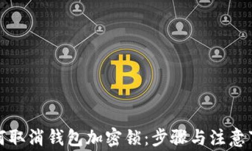 
如何取消钱包加密锁：步骤与注意事项