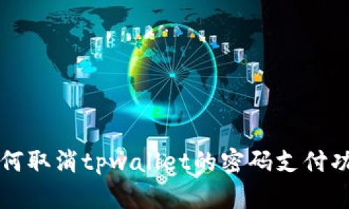 如何取消tpwallet的密码支付功能