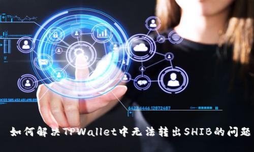  如何解决TPWallet中无法转出SHIB的问题