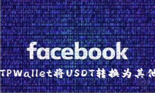 如何通过TPWallet将USDT转换为其他数字货币