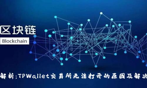 深入解析：TPWallet交易所无法打开的原因及解决方案