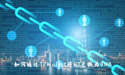 如何通过TPWallet将HT兑换为BNB