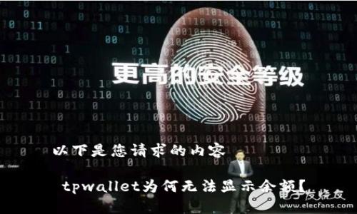 以下是您请求的内容

 tpwallet为何无法显示余额？
