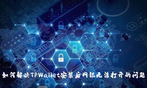 如何解决TPWallet安装后网银无法打开的问题