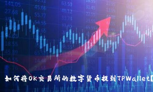  如何将OK交易所的数字货币提到TPWallet？