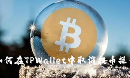 如何在TPWallet中取消提币操作