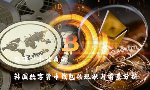 思考一个优质的

韩国数字货币钱包的现状与前景分析