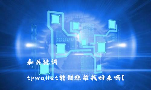 和关键词

tpwallet转错账能找回来吗？