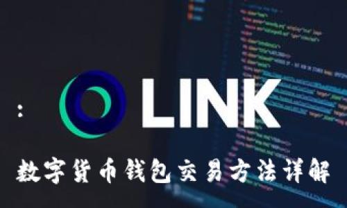 :

数字货币钱包交易方法详解