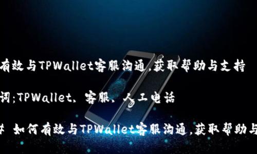 如何有效与TPWallet客服沟通，获取帮助与支持

关键词：TPWallet, 客服, 人工电话

### 如何有效与TPWallet客服沟通，获取帮助与支持
