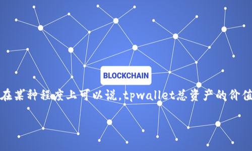 确实，tpwallet是一个加密货币钱包，支持多种数字资产的存储和管理，包括但不限于以太坊、比特币等多种加密货币。由于加密货币的市场价格是以美元等法定货币来衡量的，因此在某种程度上可以说，tpwallet总资产的价值是以美元为基础的，尤其是在用户查询资产价值时，通常会显示出以美元为单位的资产估值。但要注意的是，tpwallet中的资产并不是以美元存在，而是以多种加密货币的形式存在。

如果您需要详细的内容，问题，或者具体的数据分析，请告诉我，我可以为您提供更深入的解释和信息。