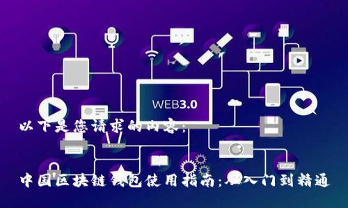 以下是您请求的内容：


中国区块链钱包使用指南：从入门到精通