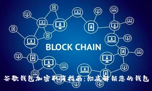 谷歌钱包加密取消指南：彻底解锁您的钱包