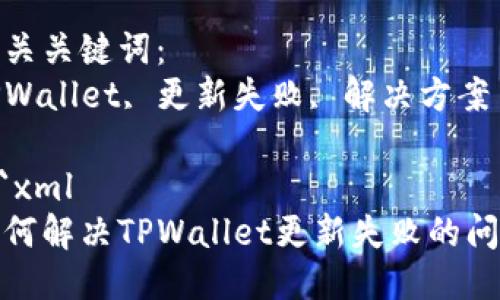 思考一个优质的
如何解决TPWallet更新失败的问题

相关关键词：
TPWallet, 更新失败, 解决方案

```xml
如何解决TPWallet更新失败的问题