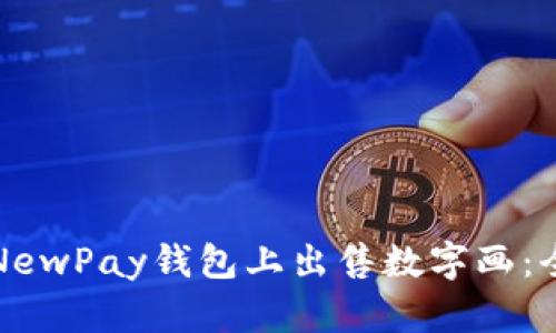 如何在NewPay钱包上出售数字画：全面指南