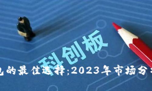 数字钱包的最佳选择：2023年市场分析与推荐