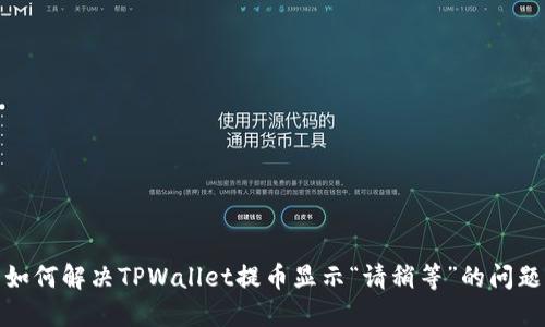 如何解决TPWallet提币显示“请稍等”的问题