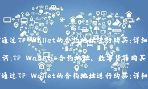 如何通过TP Wallet的合约地址进行购买：详细指南

关键词：TP Wallet, 合约地址, 数字货币购买

如何通过TP Wallet的合约地址进行购买：详细指南