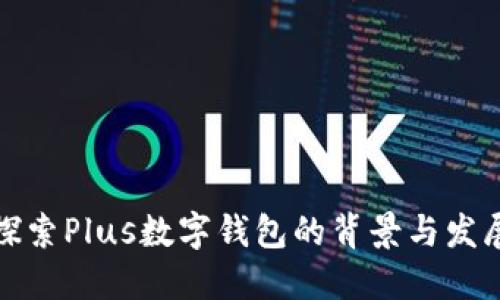 探索Plus数字钱包的背景与发展