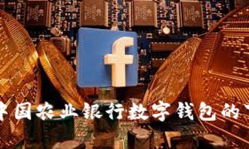 全面解析中国农业银行数字钱包的下载与使用