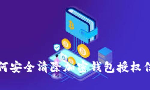 如何安全清除加密钱包授权信息