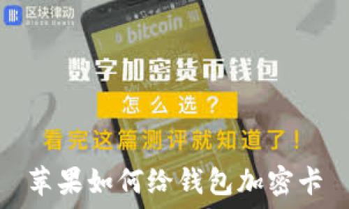   
苹果如何给钱包加密卡