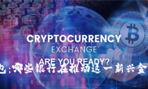 数字钱包：哪些银行在推动这一新兴金融工具？