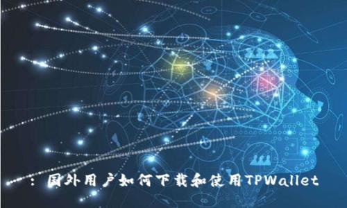 : 国外用户如何下载和使用TPWallet
