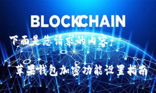 下面是您请求的内容：

 苹果钱包加密功能设置指南